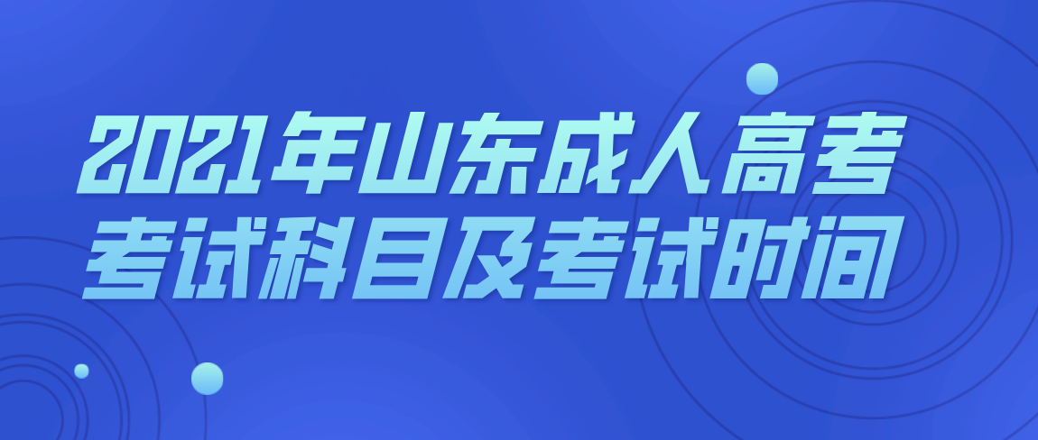 2021年山东省成人高考考试科目及考试时间(图1)