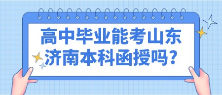 高中毕业能考山东济南本科函授吗?(图1)