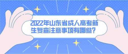 2022年山东省成人高考新生复查注意事项有哪些？