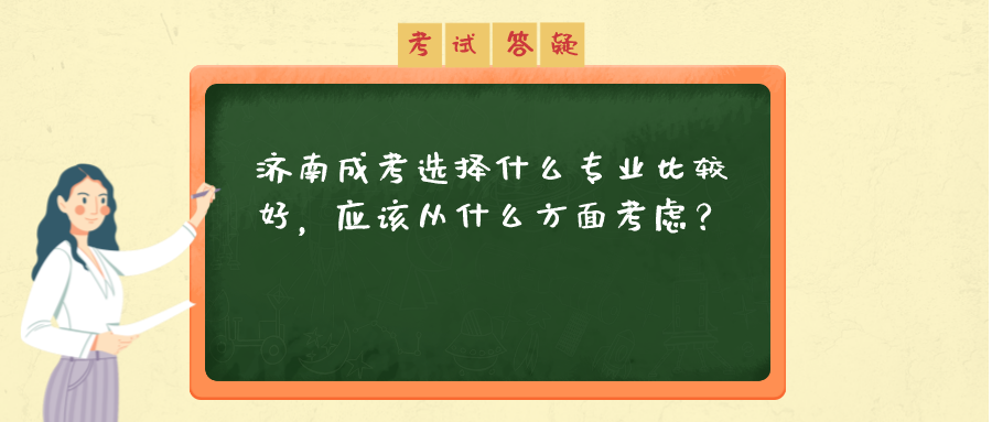 济南成考选择什么专业比较好，应该从什么方面考虑？(图1)