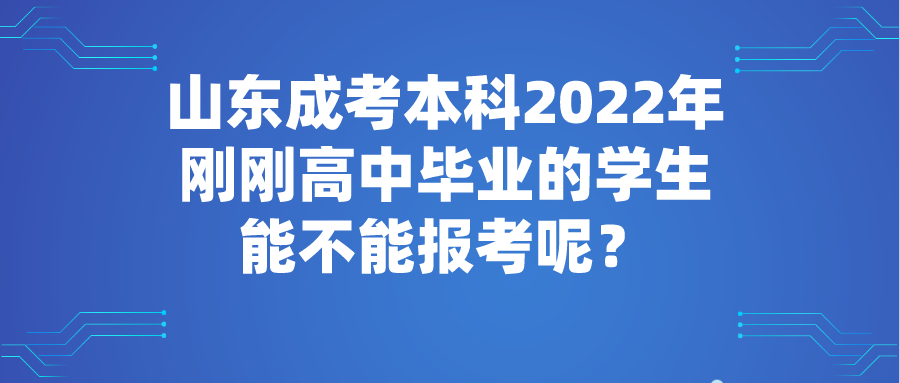 山东成考本科2022年刚刚高中毕业的学生能不能报考呢？(图1)