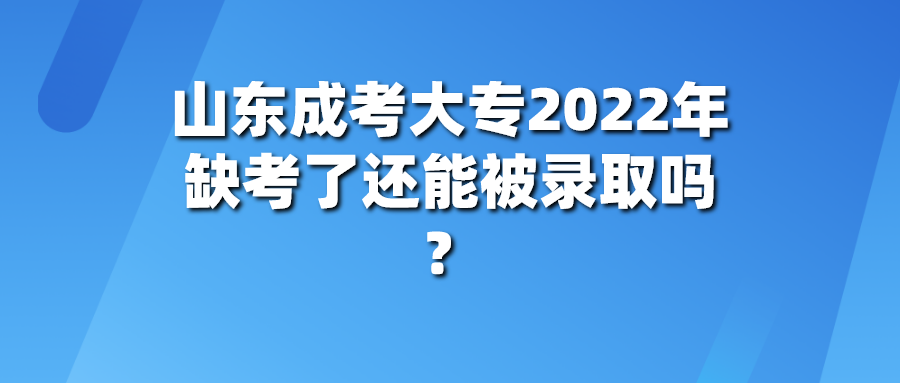 山东成考大专2022年缺考了还能被录取吗？(图1)