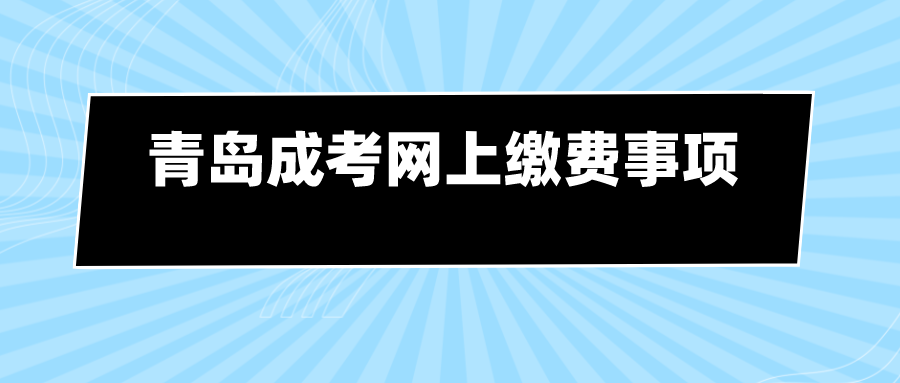 青岛成考网上缴费事项