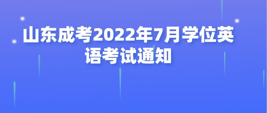 山东成考2022年7月学位英语考试通知(图1)