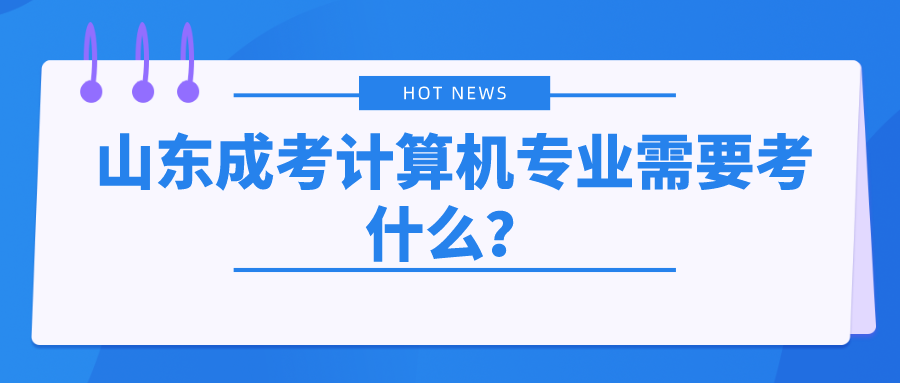 山东成考计算机专业需要考什么？(图1)