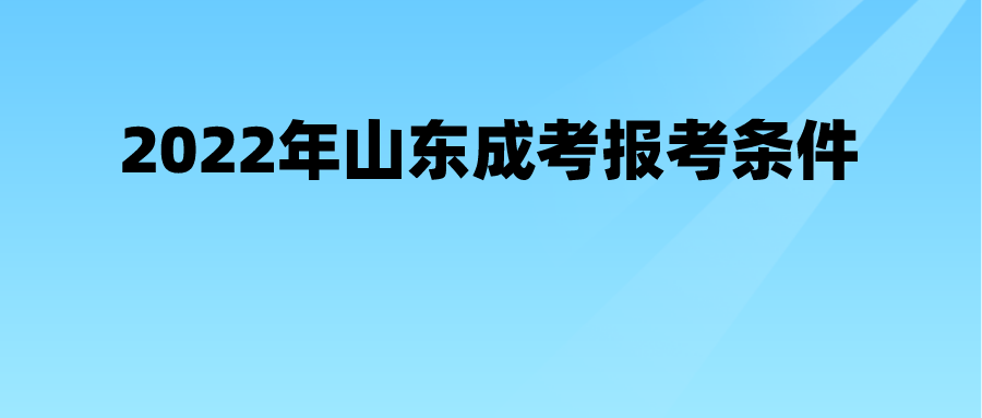 2022年山东成考报考条件(图1)