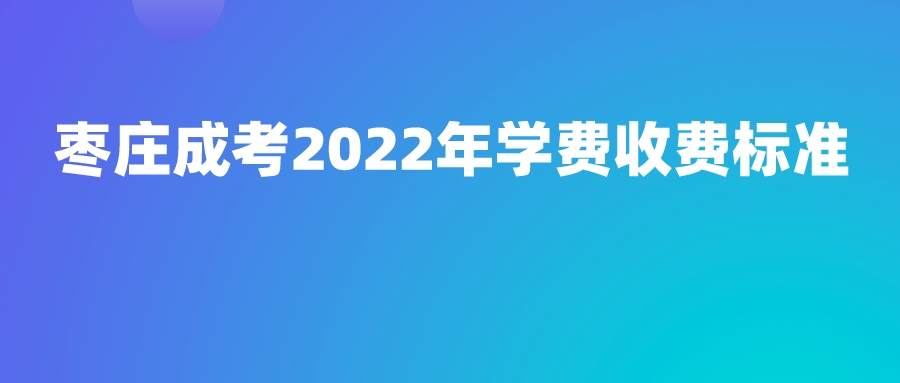 枣庄成考2022年学费收费标准(图1)