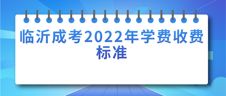 临沂成考2022年学费收费标准(图1)