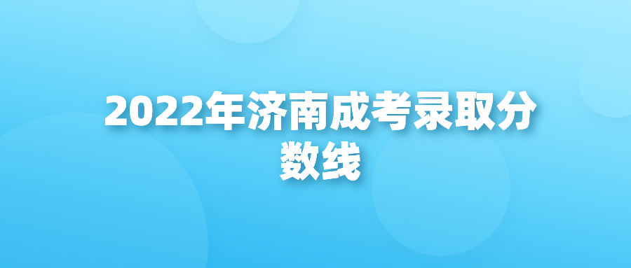 2022年济南成考录取分数线(图1)