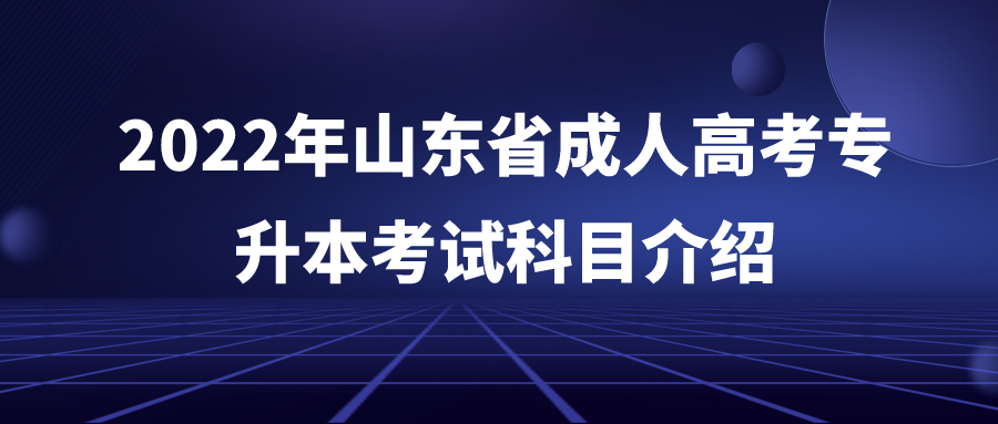 2022年山东省成人高考专升本考试科目介绍(图1)