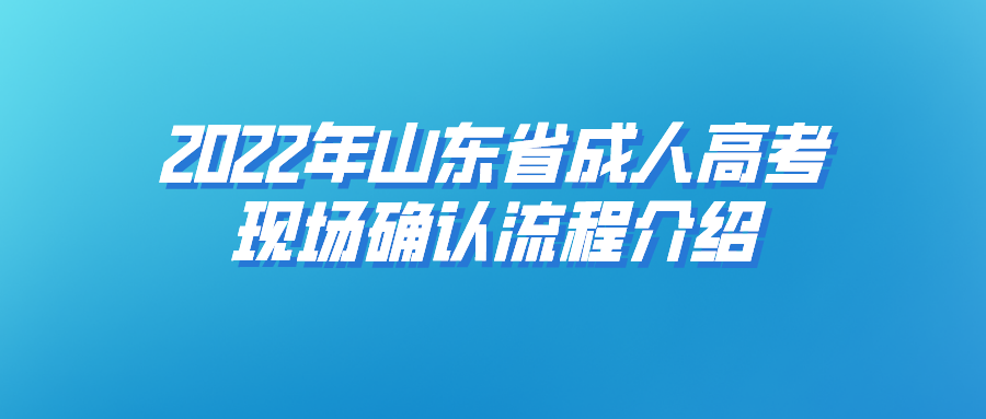 2022年山东省成人高考现场确认流程介绍(图1)