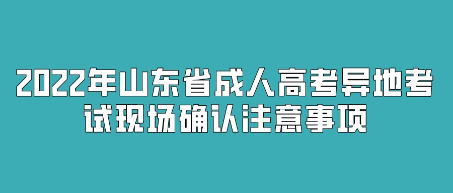 2022年山东省成人高考异地考试现场确认注意事项(图1)