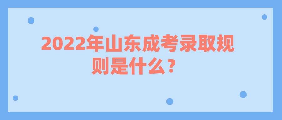 2022年山东成考录取规则是什么？(图1)