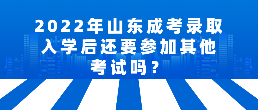 2022年山东成考录取入学后还要参加其他考试吗？