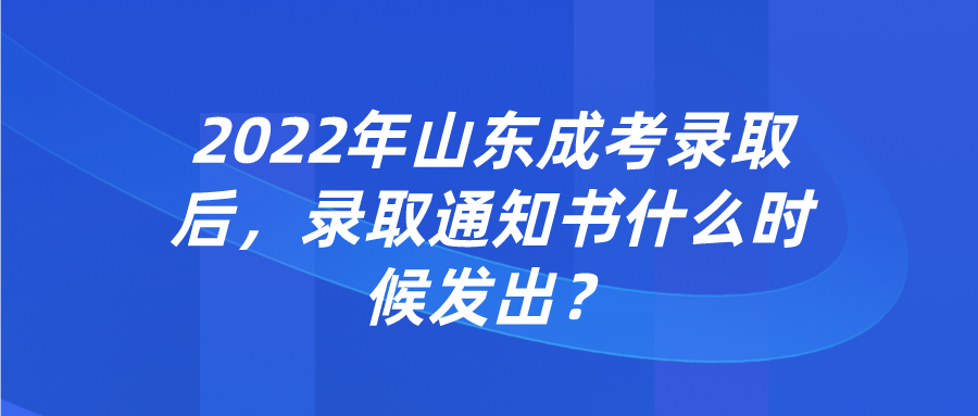 2022年山东成考录取后，录取通知书什么时候发出？