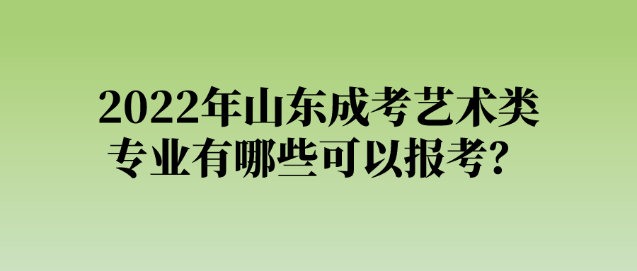 2022年山东成考艺术类专业有哪些可以报考？(图1)