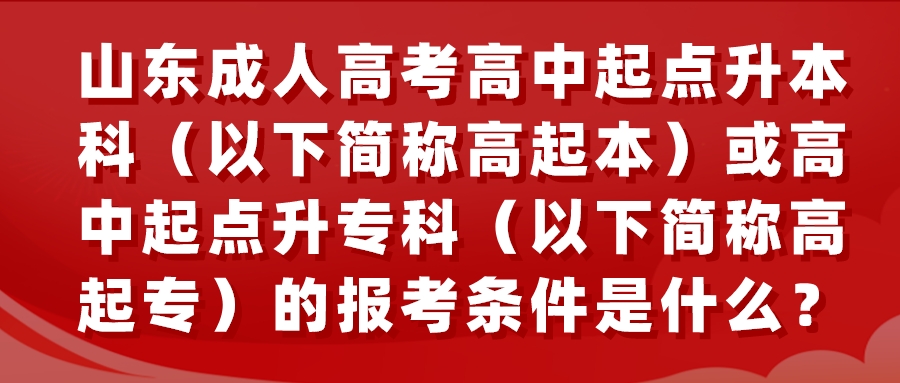 山东成考高中起点升本科（以下简称高起本）或高中起点升专科（以下简称高起专）的报考条件是什么？(图1)