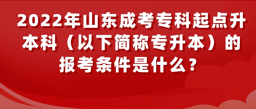 2022年山东成考专科起点升本科（以下简称专升本）的报考条件是什么？(图1)