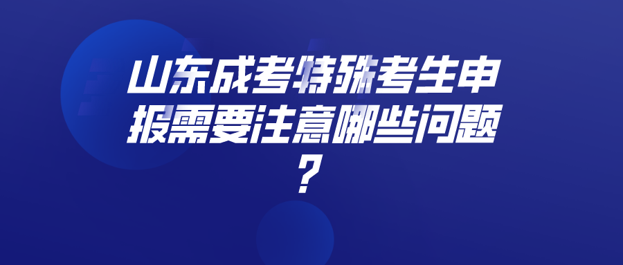 山东成考特殊考生申报需要注意哪些问题？(图1)