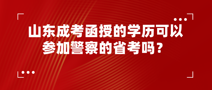 山东成考函授的学历可以参加警察的省考吗？(图1)