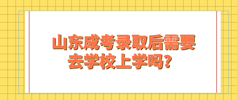 山东成考录取后需要去学校上学吗？(图1)