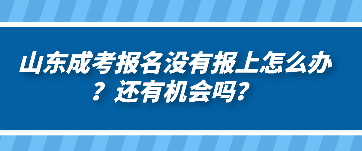 山东成考报名没有报上怎么办？还有机会吗？(图1)