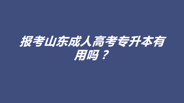 报考山东成人高考专升本有用吗？