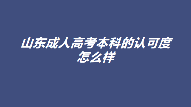 山东成人高考本科的认可度怎么样(图1)