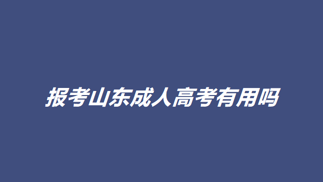 报考山东成人高考有用吗(图1)