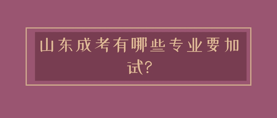 山东成考有哪些专业要加试?(图1)