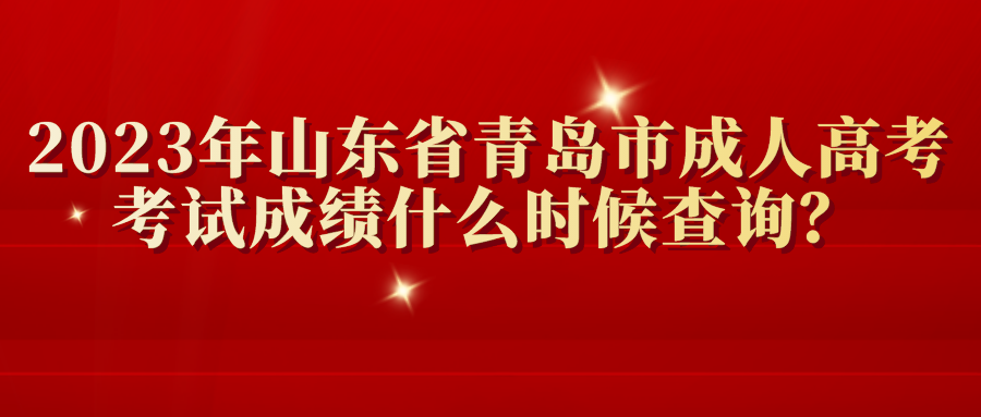 2023年山东省青岛市成人高考考试成绩什么时候查询？(图1)