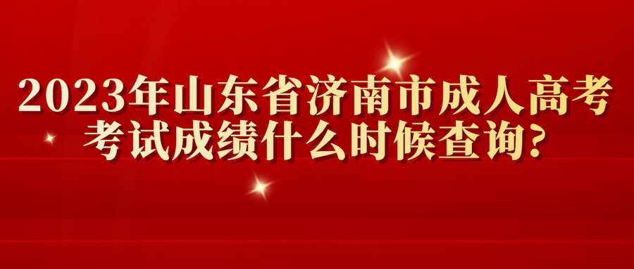 2023年山东省济南市成人高考考试成绩什么时候查询?(图1)