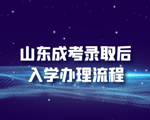 2022年山东成考录取后入学办理流程