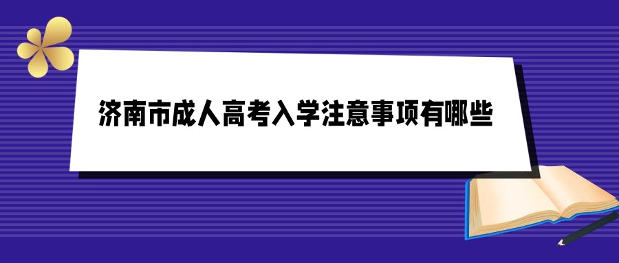 2022年济南市成人高考入学注意事项有哪些