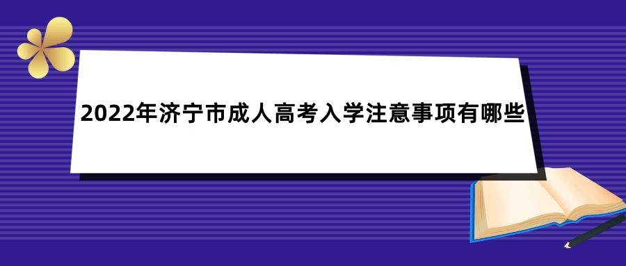 2022年济宁市成人高考入学注意事项有哪些