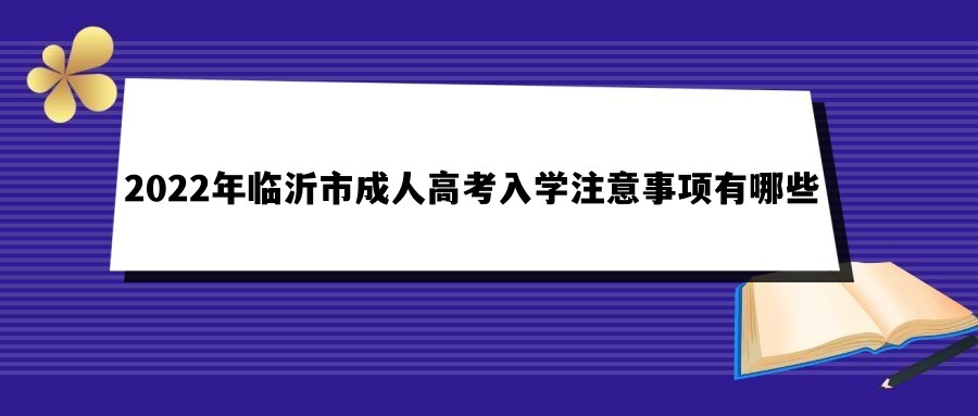 2022年临沂市成人高考入学注意事项有哪些(图1)