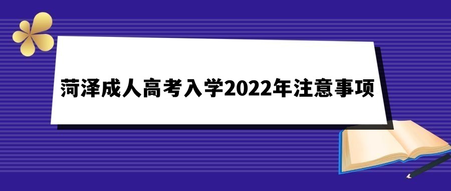 菏泽成人高考入学2022年注意事项有哪些