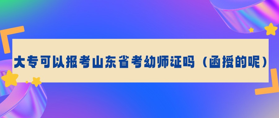 大专可以报考山东省幼师证吗（函授的呢）(图1)
