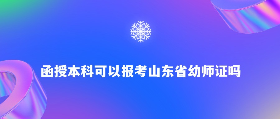 山东省函授本科可以报考山东省幼师证吗(图1)