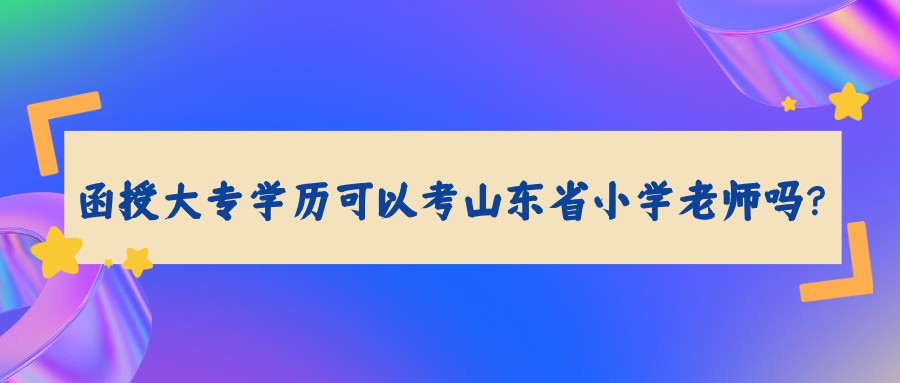 函授大专学历可以考山东省小学老师吗？(图1)