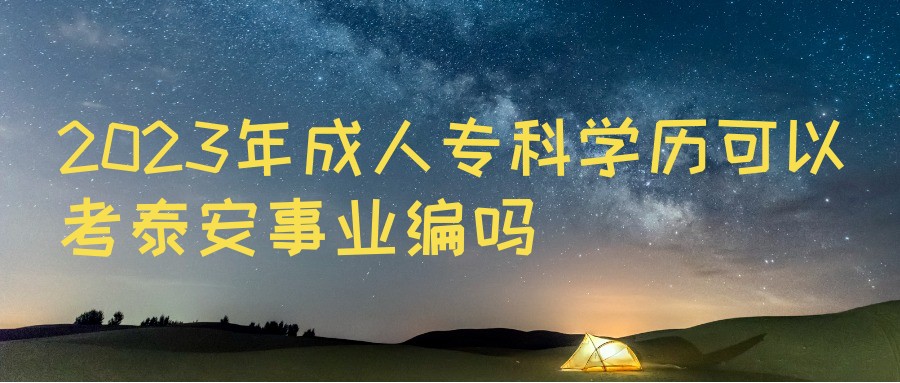 ​2023年成人高考专科学历可以考泰安事业编吗(图1)