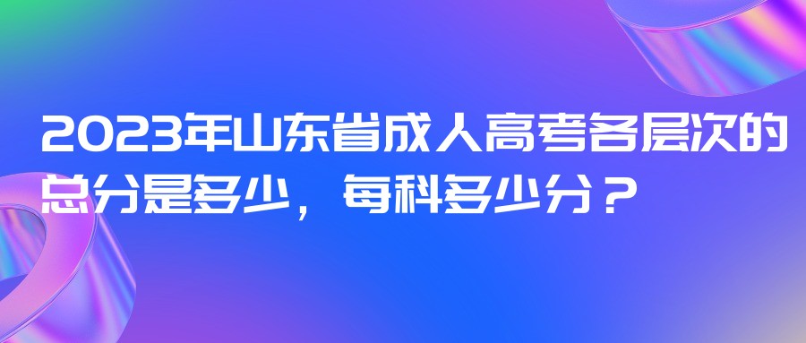 2023年山东省成人高考各层次的总分是多少，每科多少分？(图1)