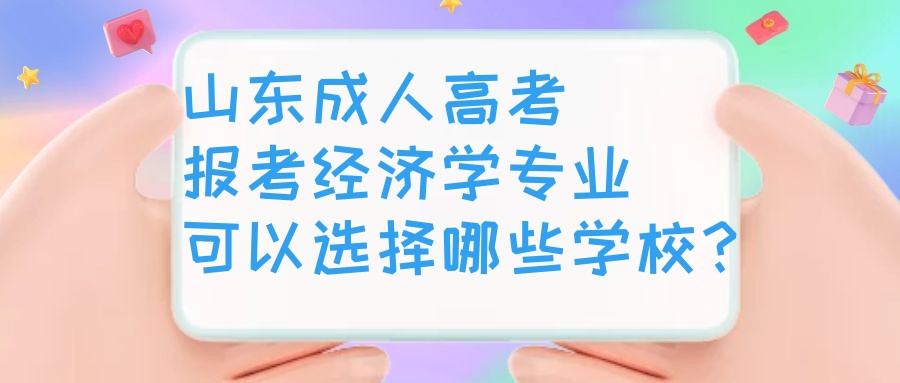 山东成人高考报考经济学专业可以选择哪些学校？(图1)