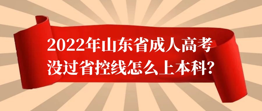 2022年山东省成人高考没过省控线怎么上本科？(图1)