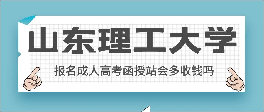 想报名山东理工大学成人高考报名函授站会多收钱吗(图1)