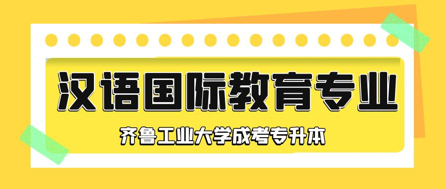  齐鲁工业大学成人高考专升本层次汉语国际教育专业介绍