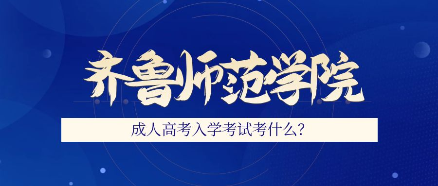 2023年齐鲁师范学院成人高考入学考试考什么(图1)
