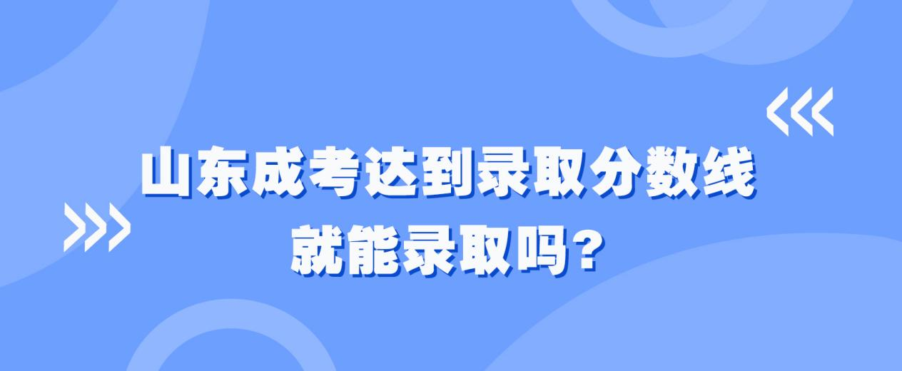 山东成考达到录取分数线就能录取吗?(图1)