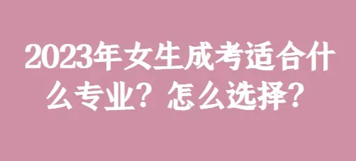 2023年成人高考大专有哪些专业适合女生报名(图1)