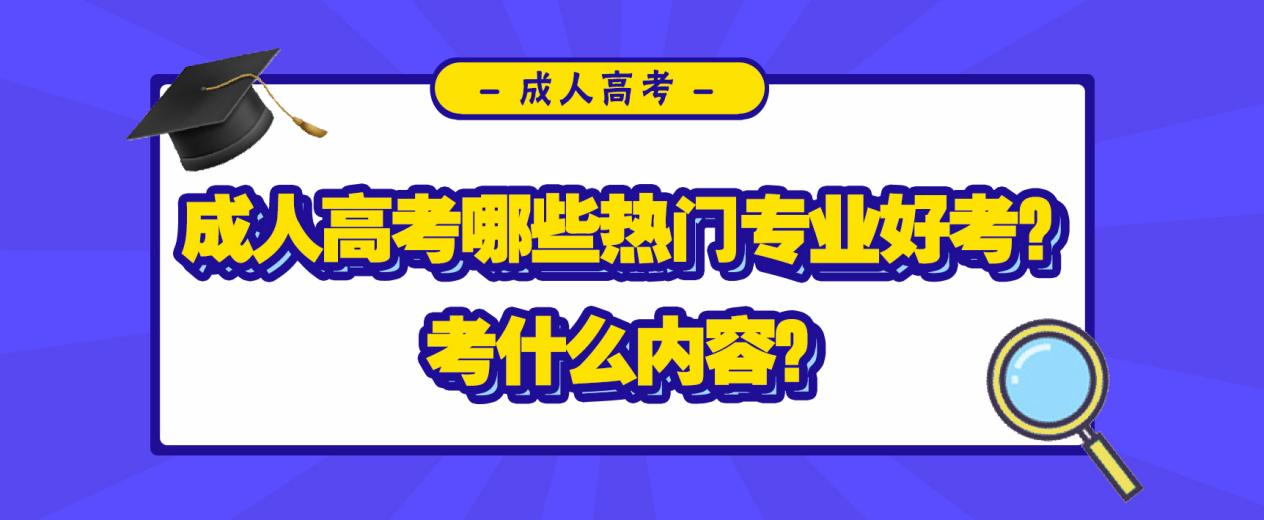 成人高考哪些热门专业好考？考什么内容？(图1)